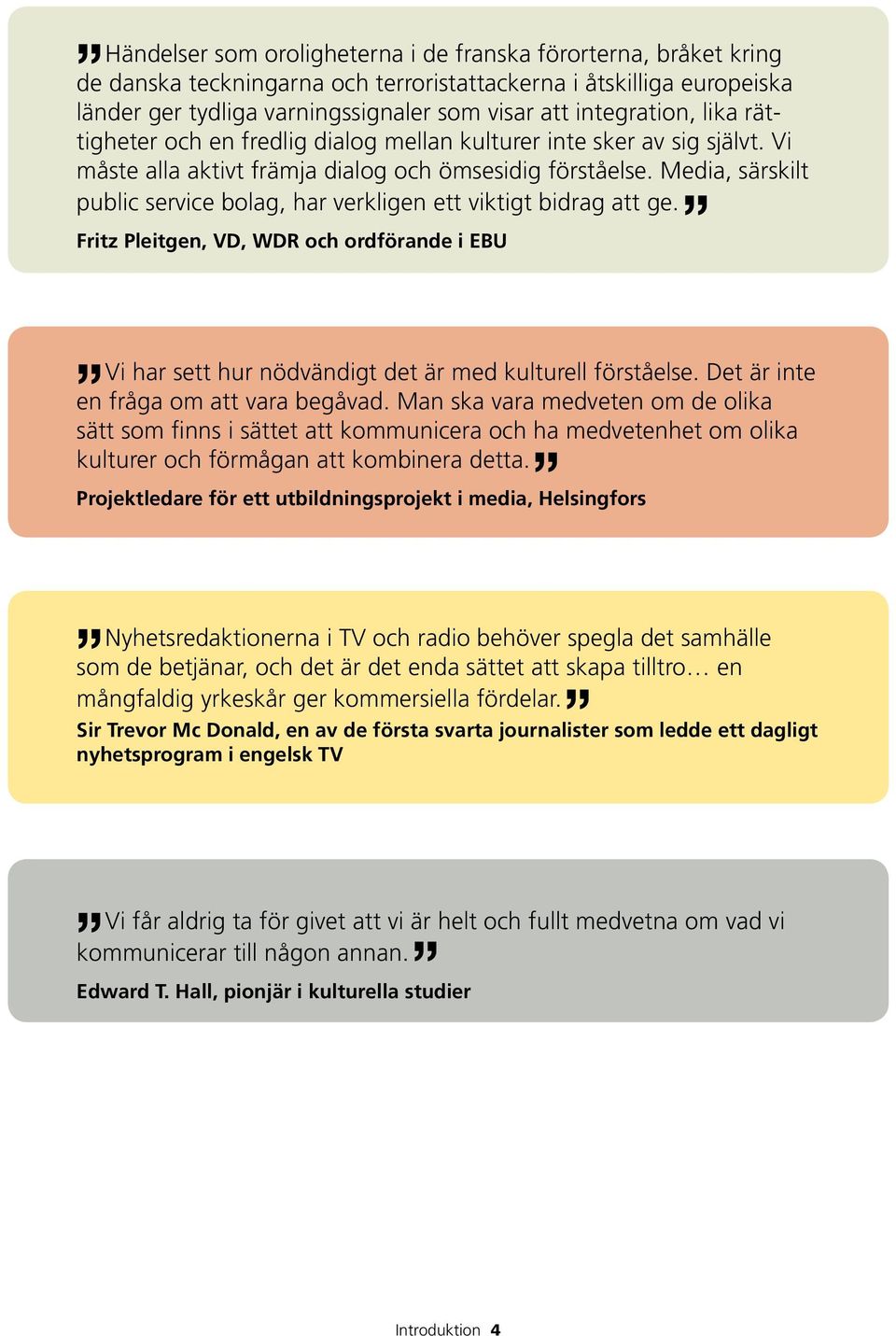 Media, särskilt public service bolag, har verkligen ett viktigt bidrag att ge. Fritz Pleitgen, VD, WDR och ordförande i EBU Vi har sett hur nödvändigt det är med kulturell förståelse.