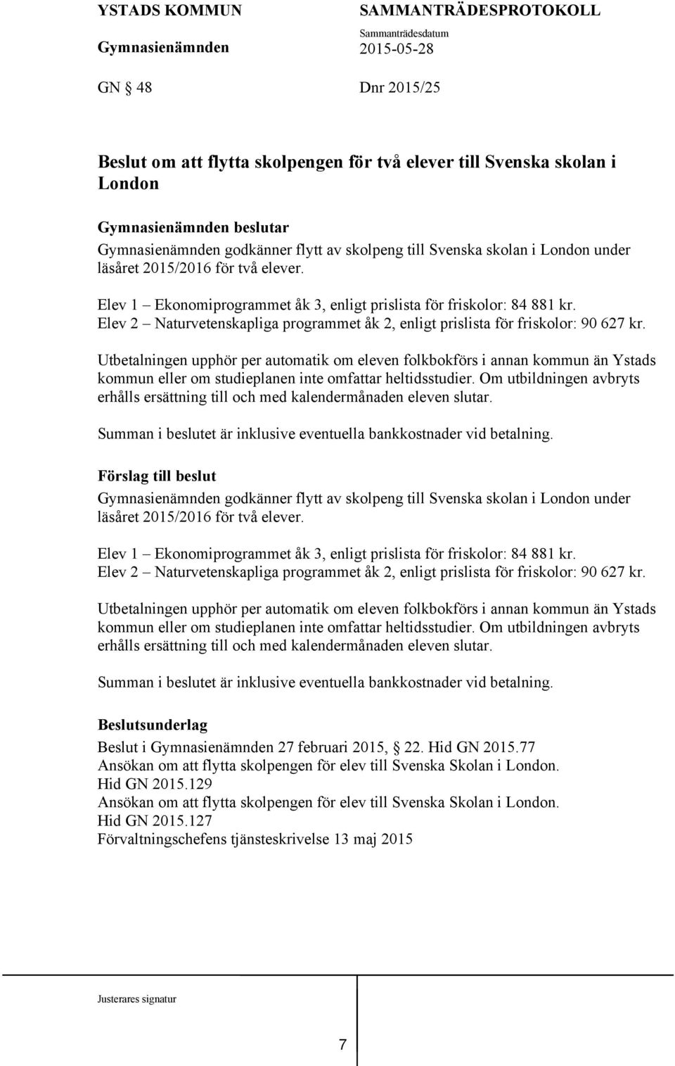 Utbetalningen upphör per automatik om eleven folkbokförs i annan kommun än Ystads kommun eller om studieplanen inte omfattar heltidsstudier.