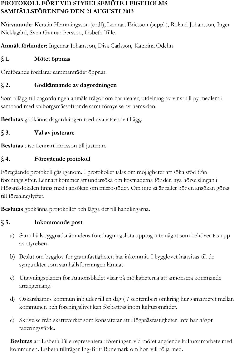 2. Godkännande av dagordningen Som tillägg till dagordningen anmäls frågor om barnteater, utdelning av vinst till ny medlem i samband med valborgsmässofirande samt förnyelse av hemsidan.