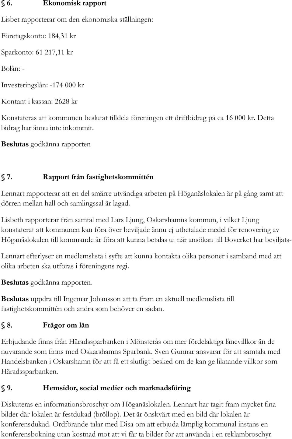 Rapport från fastighetskommittén Lennart rapporterar att en del smärre utvändiga arbeten på Höganäslokalen är på gång samt att dörren mellan hall och samlingssal är lagad.