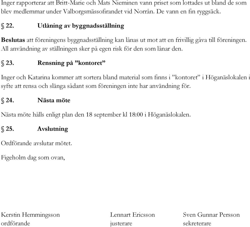 23. Rensning på kontoret Inger och Katarina kommer att sortera bland material som finns i kontoret i Höganäslokalen i syfte att rensa och slänga sådant som föreningen inte har användning för. 24.