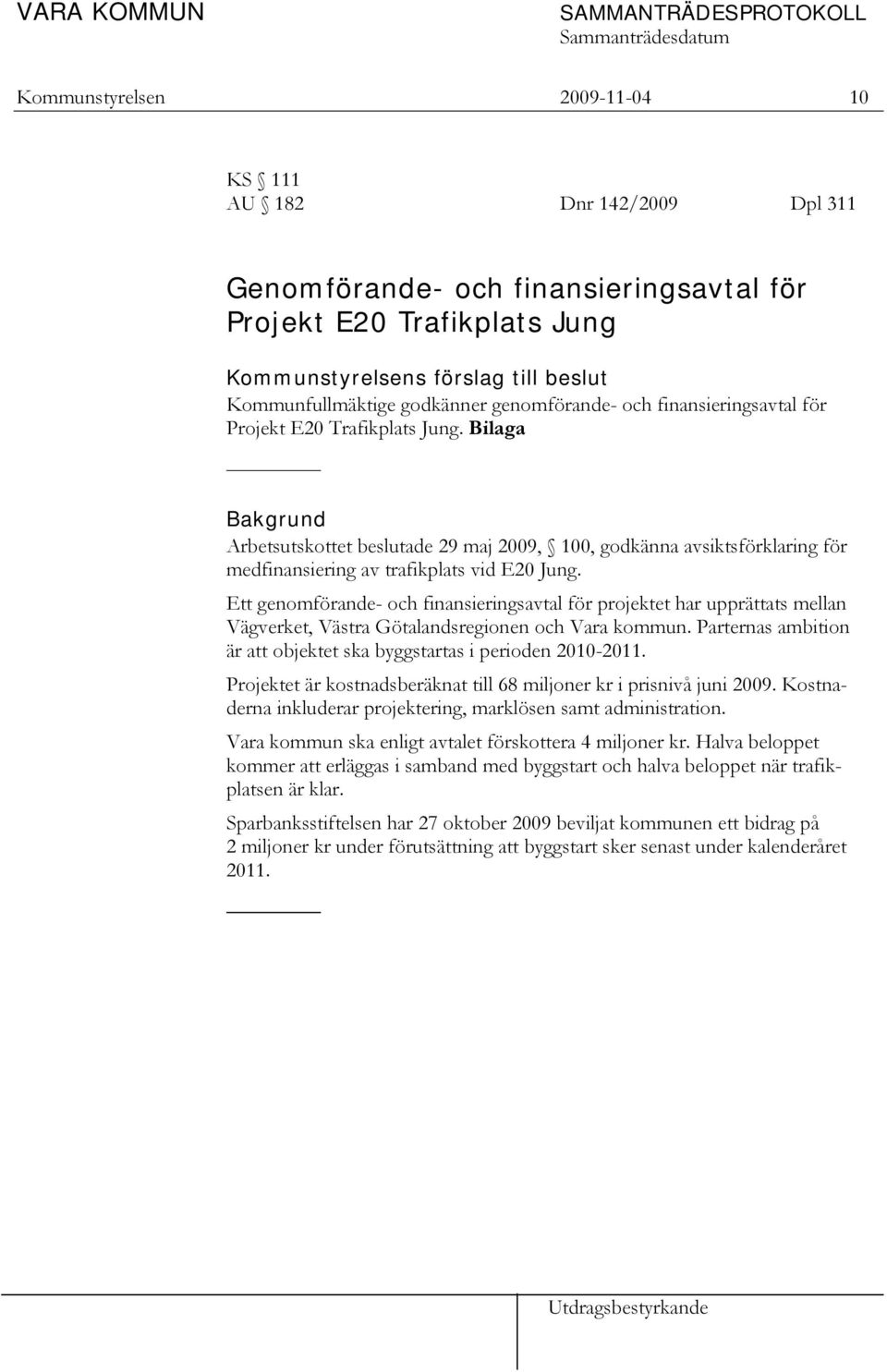 Bilaga Bakgrund Arbetsutskottet beslutade 29 maj 2009, 100, godkänna avsiktsförklaring för medfinansiering av trafikplats vid E20 Jung.