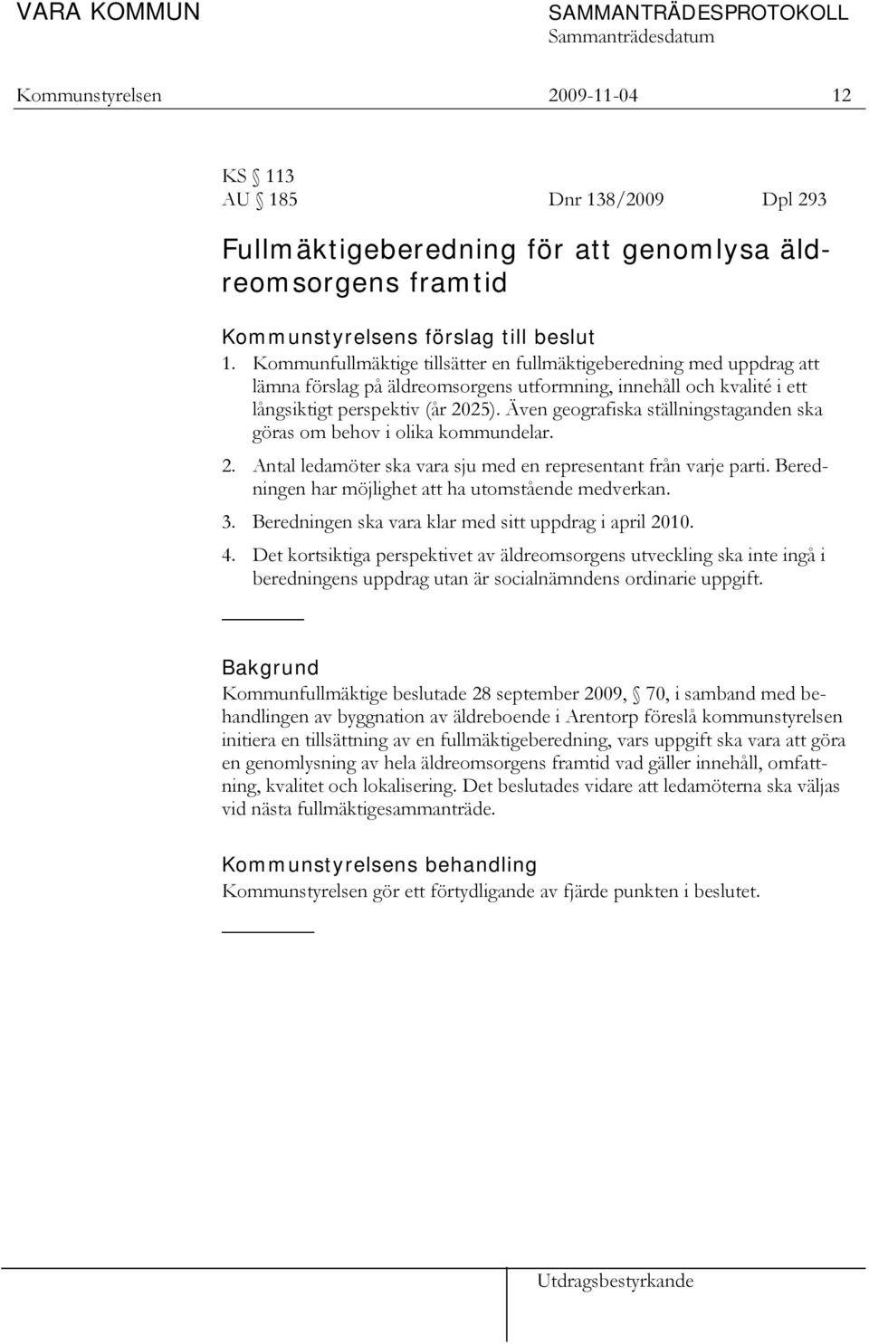 Även geografiska ställningstaganden ska göras om behov i olika kommundelar. 2. Antal ledamöter ska vara sju med en representant från varje parti.