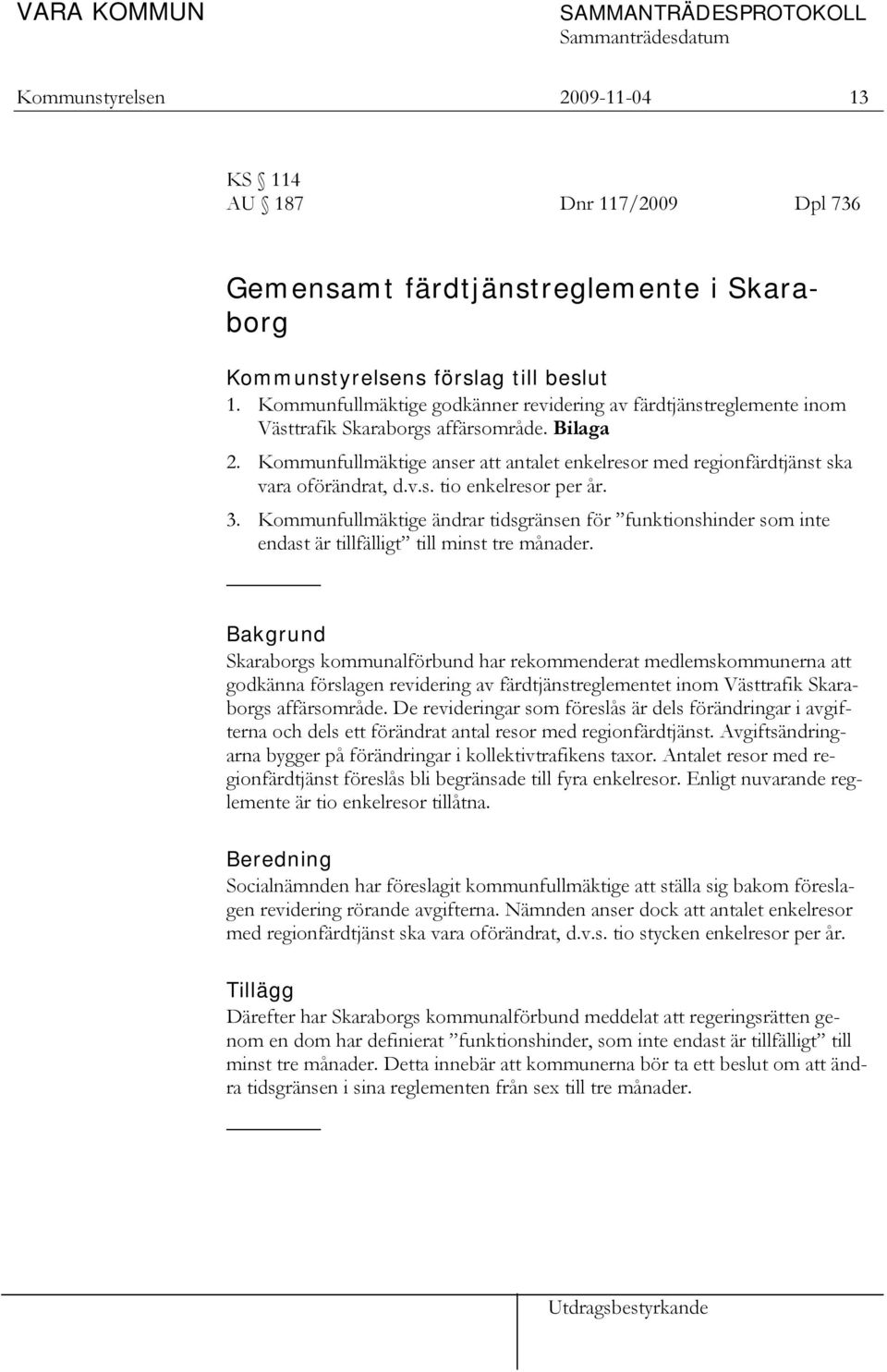 Kommunfullmäktige anser att antalet enkelresor med regionfärdtjänst ska vara oförändrat, d.v.s. tio enkelresor per år. 3.