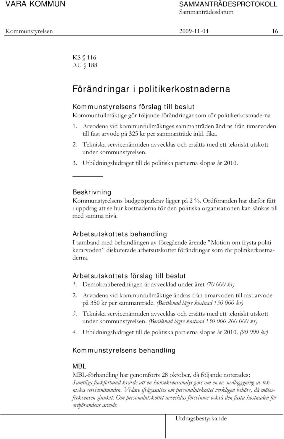 Tekniska servicenämnden avvecklas och ersätts med ett tekniskt utskott under kommunstyrelsen. 3. Utbildningsbidraget till de politiska partierna slopas år 2010.