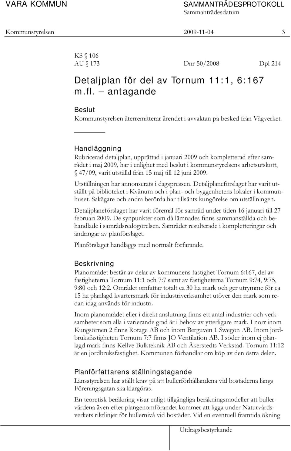 Handläggning Rubricerad detaljplan, upprättad i januari 2009 och kompletterad efter samrådet i maj 2009, har i enlighet med beslut i kommunstyrelsens arbetsutskott, 47/09, varit utställd från 15 maj