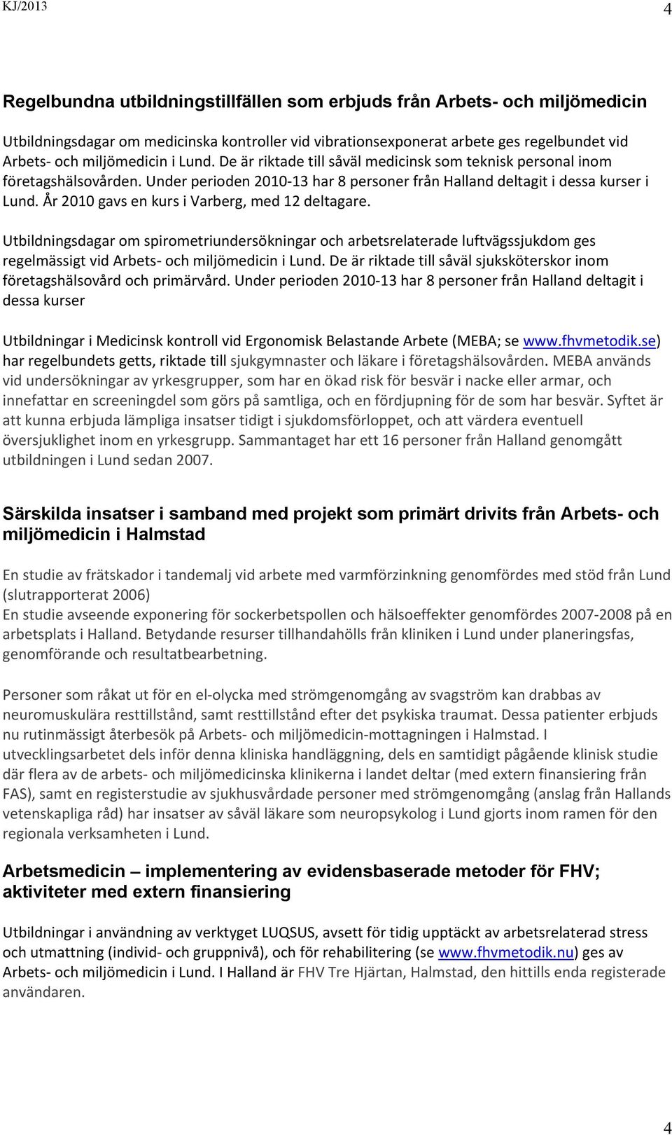 År 2010 gavs en kurs i Varberg, med 12 deltagare. Utbildningsdagar om spirometriundersökningar och arbetsrelaterade luftvägssjukdom ges regelmässigt vid Arbets och miljömedicin i Lund.