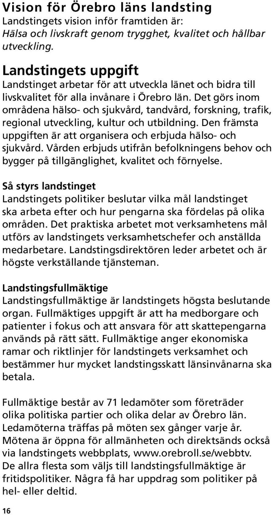 Det görs inom områdena hälso- och sjukvård, tandvård, forskning, trafik, regional utveckling, kultur och utbildning. Den främsta uppgiften är att organisera och erbjuda hälso- och sjukvård.