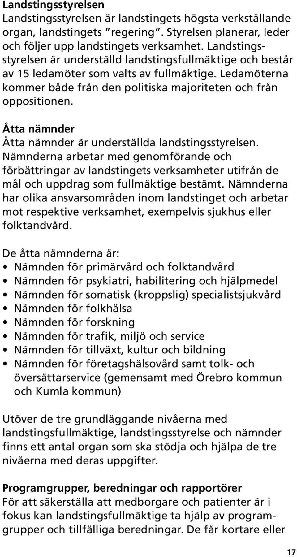 Åtta nämnder Åtta nämnder är underställda landstingsstyrelsen. Nämnderna arbetar med genomförande och förbättringar av landstingets verksamheter utifrån de mål och uppdrag som fullmäktige bestämt.