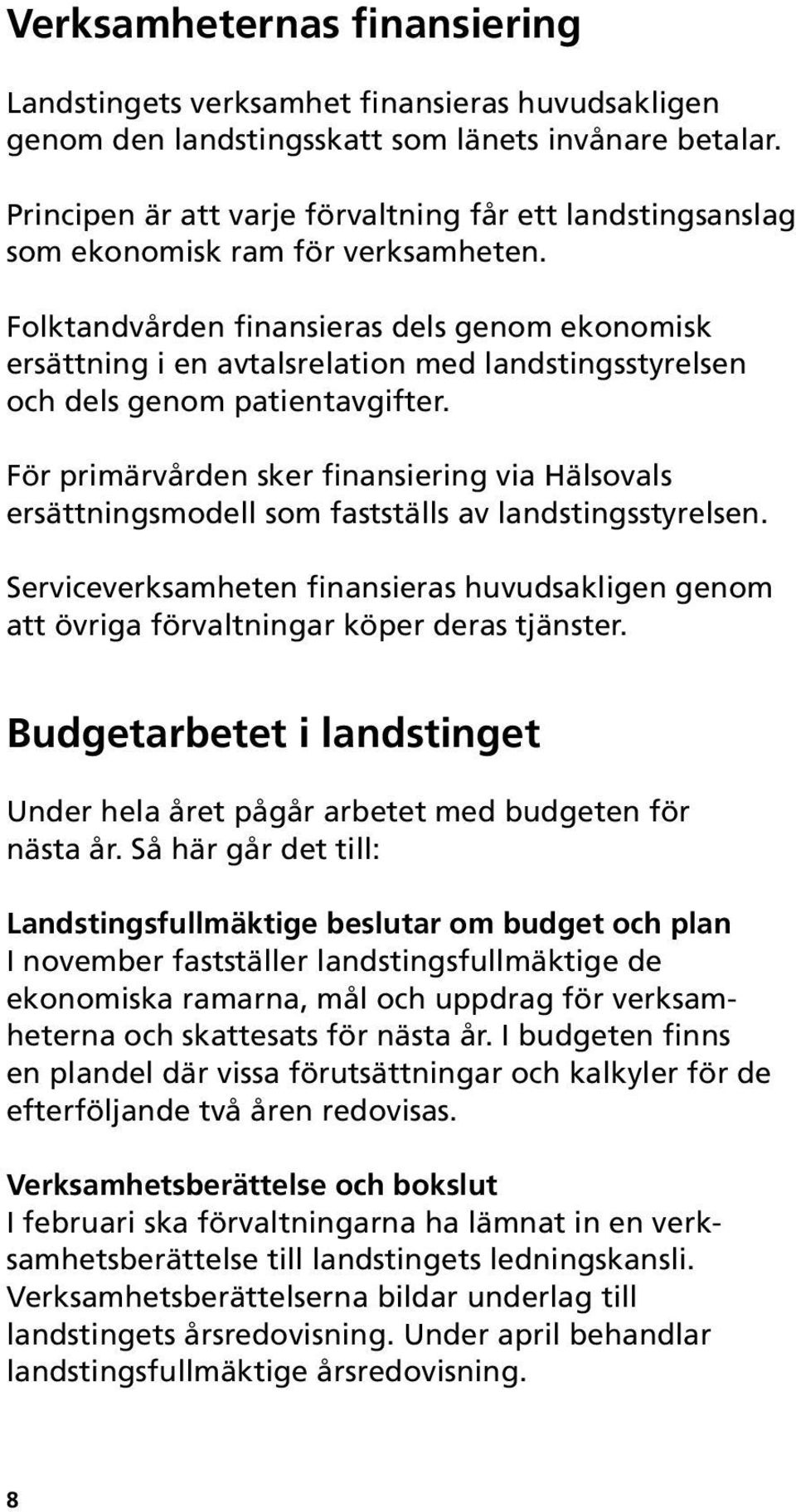 Folktandvården finansieras dels genom ekonomisk ersättning i en avtalsrelation med landstingsstyrelsen och dels genom patientavgifter.