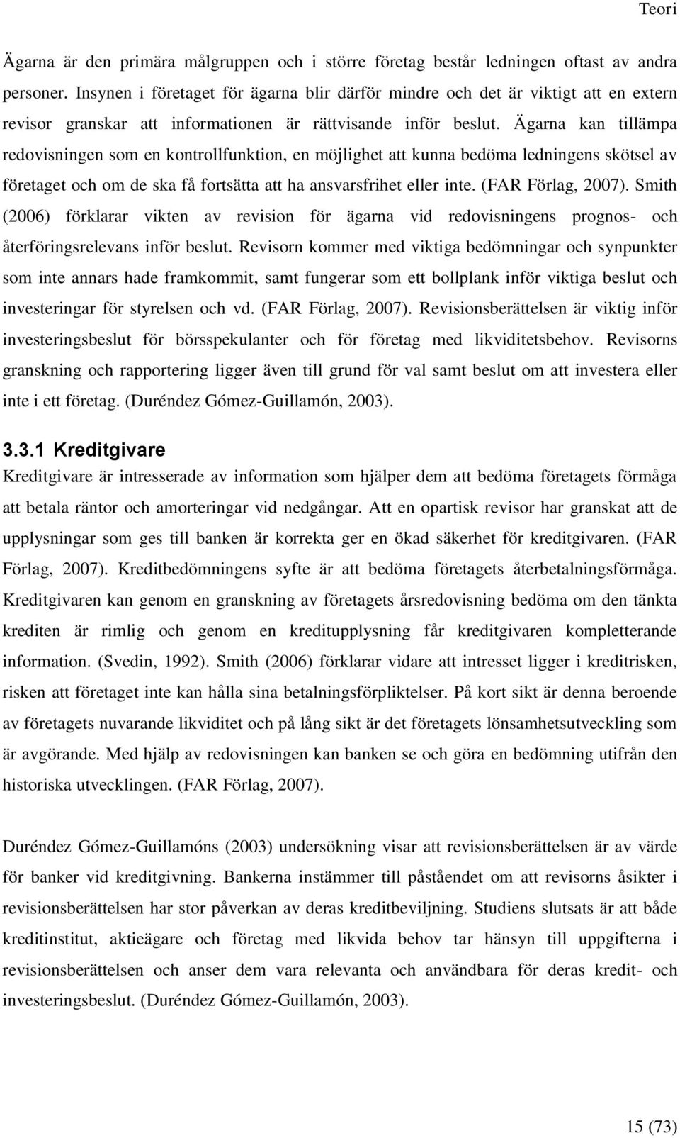 Ägarna kan tillämpa redovisningen som en kontrollfunktion, en möjlighet att kunna bedöma ledningens skötsel av företaget och om de ska få fortsätta att ha ansvarsfrihet eller inte. (FAR Förlag, 2007).