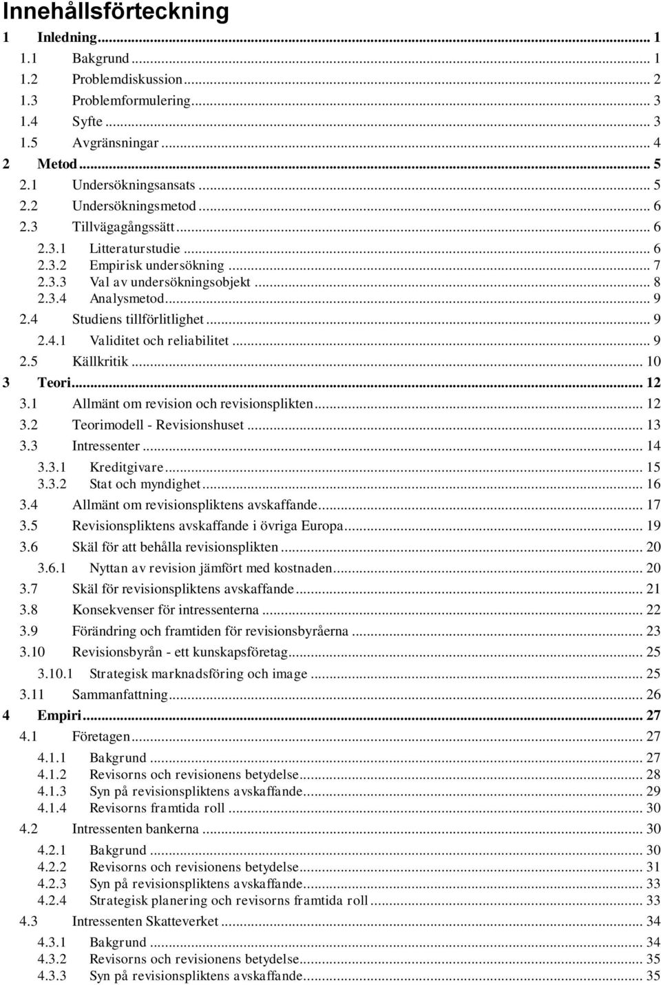 .. 9 2.5 Källkritik... 10 3 Teori... 12 3.1 Allmänt om revision och revisionsplikten... 12 3.2 Teorimodell - Revisionshuset... 13 3.3 Intressenter... 14 3.3.1 Kreditgivare... 15 3.3.2 Stat och myndighet.