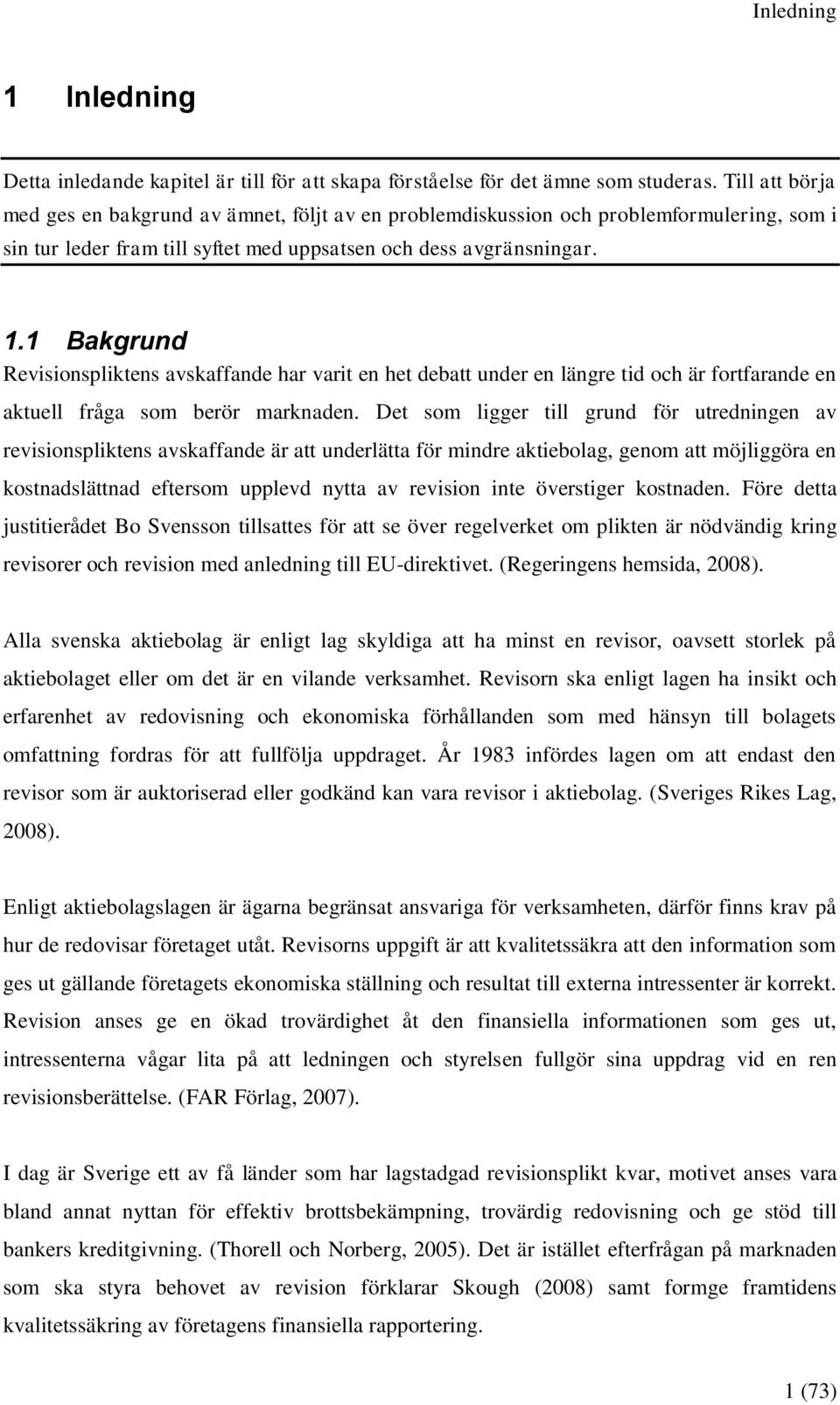 1 Bakgrund Revisionspliktens avskaffande har varit en het debatt under en längre tid och är fortfarande en aktuell fråga som berör marknaden.