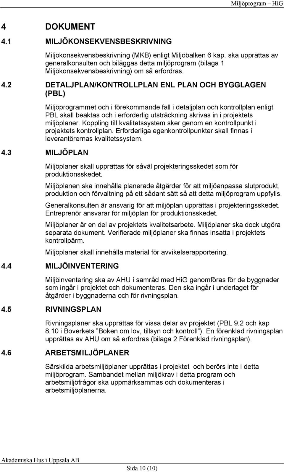 2 DETALJPLAN/KONTROLLPLAN ENL PLAN OCH BYGGLAGEN (PBL) Miljöprogrammet och i förekommande fall i detaljplan och kontrollplan enligt PBL skall beaktas och i erforderlig utsträckning skrivas in i