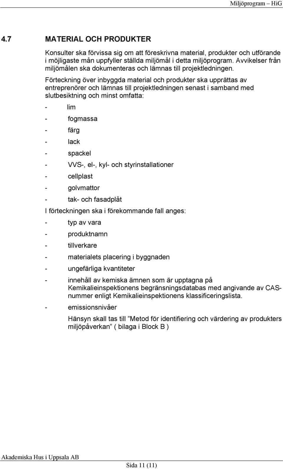 Förteckning över inbyggda material och produkter ska upprättas av entreprenörer och lämnas till projektledningen senast i samband med slutbesiktning och minst omfatta: - lim - fogmassa - färg - lack