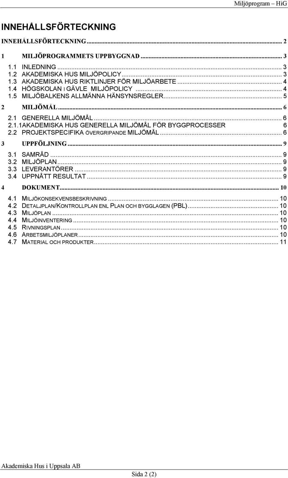 2 PROJEKTSPECIFIKA ÖVERGRIPANDE MILJÖMÅL... 6 3 UPPFÖLJNING... 9 3.1 SAMRÅD... 9 3.2 MILJÖPLAN... 9 3.3 LEVERANTÖRER... 9 3.4 UPPNÅTT RESULTAT... 9 4 DOKUMENT... 10 4.1 MILJÖKONSEKVENSBESKRIVNING.