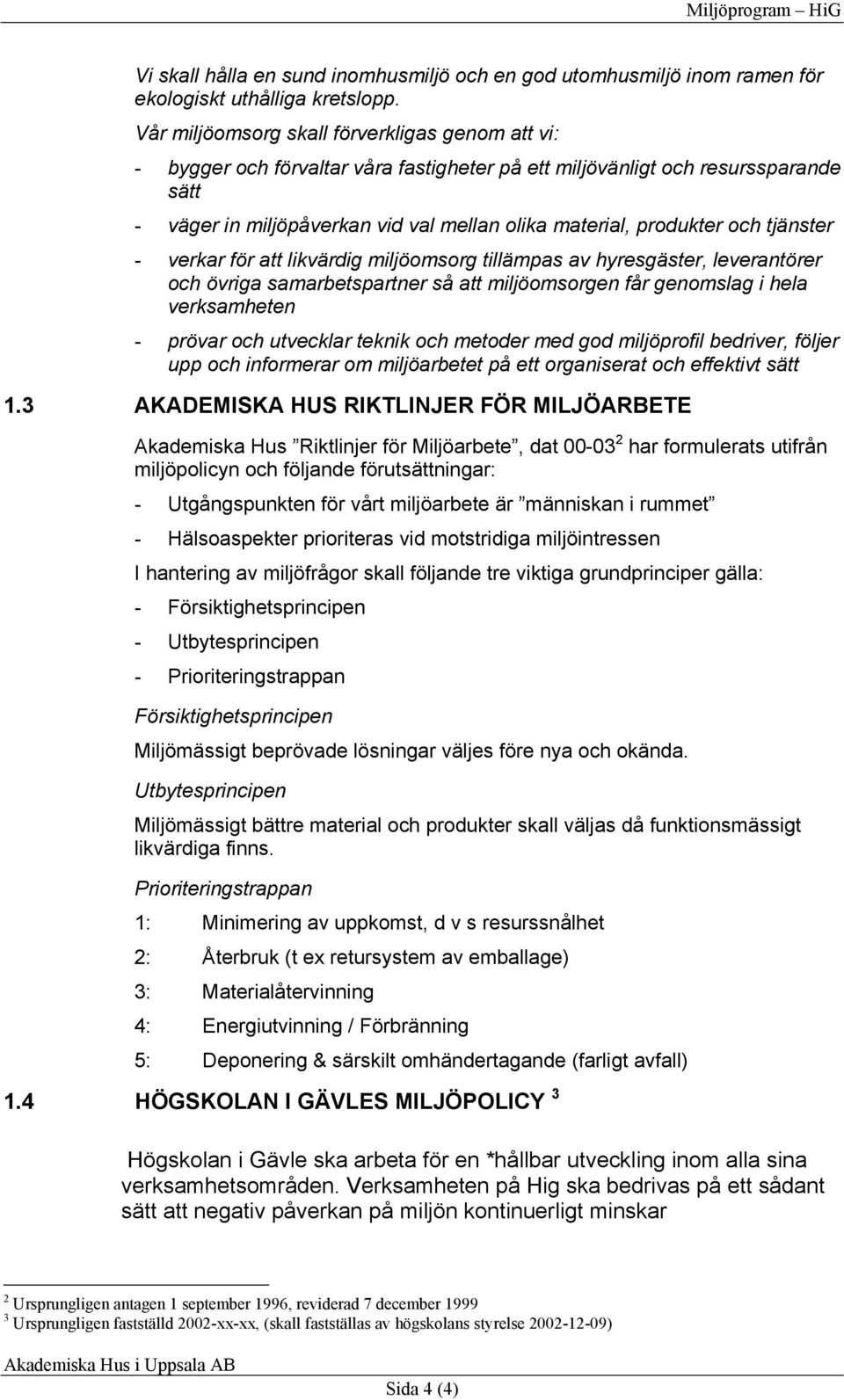 och tjänster - verkar för att likvärdig miljöomsorg tillämpas av hyresgäster, leverantörer och övriga samarbetspartner så att miljöomsorgen får genomslag i hela verksamheten - prövar och utvecklar