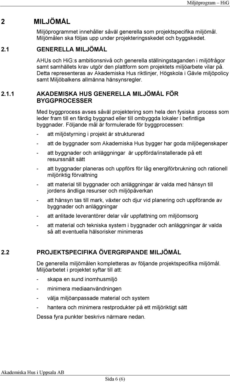 Detta representeras av Akademiska Hus riktlinjer, Högskola i Gävle miljöpolicy samt Miljöbalkens allmänna hänsynsregler. 2.1.