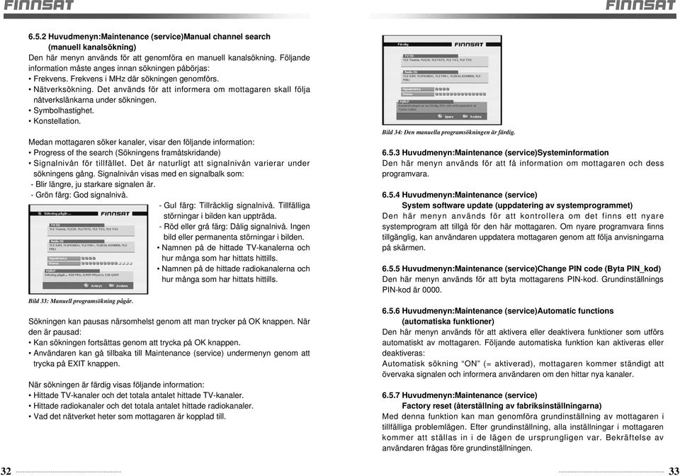 Det används för att informera om mottagaren skall följa nätverkslänkarna under sökningen. Symbolhastighet. Konstellation.