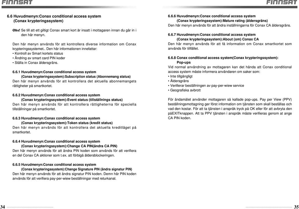 . Den här informationen innefattar: Kontroll av Smart kortets status Ändring av smart card PIN koder Ställa in Conax åldersgräns. 6.