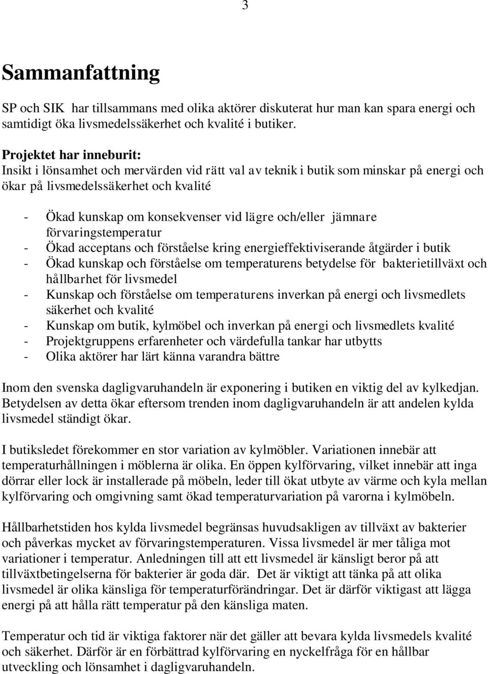 och/eller jämnare förvaringstemperatur - Ökad acceptans och förståelse kring energieffektiviserande åtgärder i butik - Ökad kunskap och förståelse om temperaturens betydelse för bakterietillväxt och