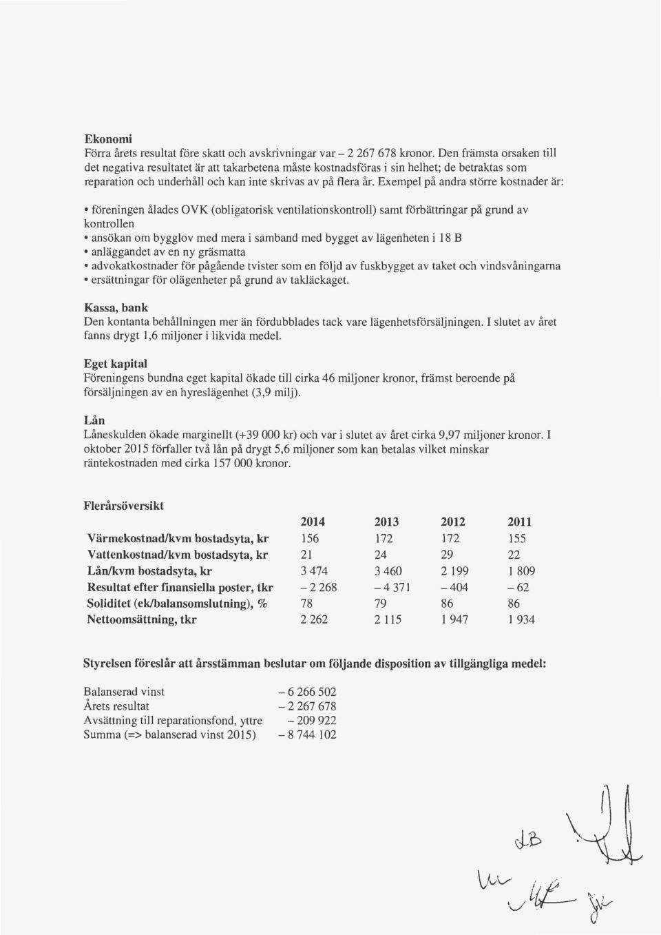 Exempel på andra större kostnader är: föreningen ålades OVK (obligatorisk ventilationskontroll) samt förbättringar på grund av kontrollen ansökan om bygglov med mera i samband med bygget av