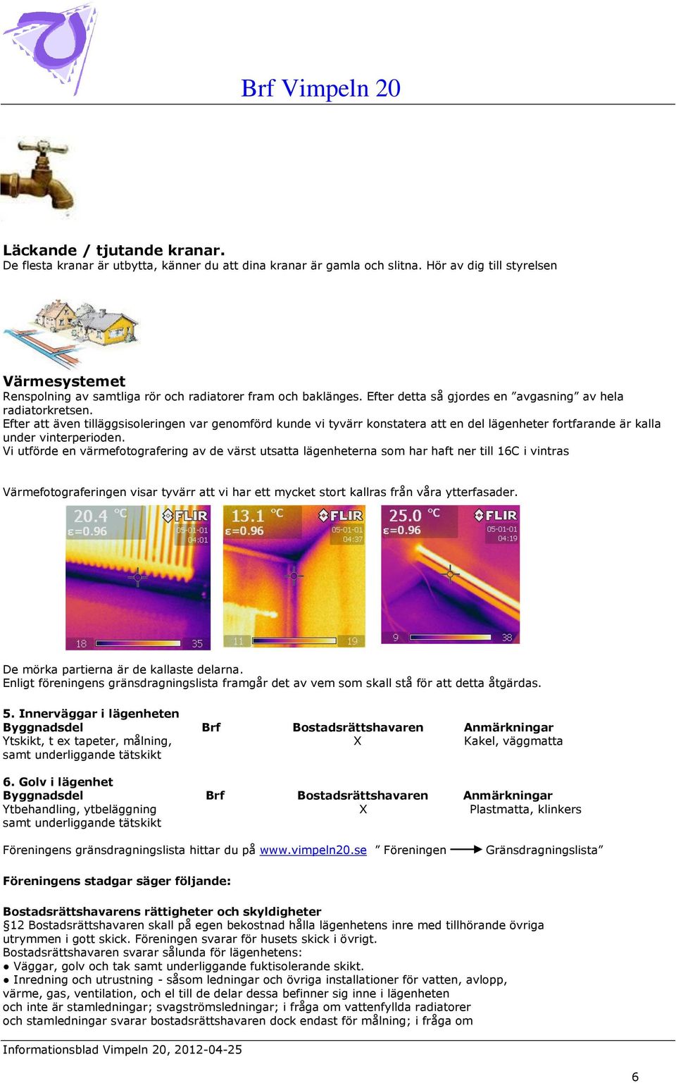 Efter att även tilläggsisoleringen var genomförd kunde vi tyvärr konstatera att en del lägenheter fortfarande är kalla under vinterperioden.