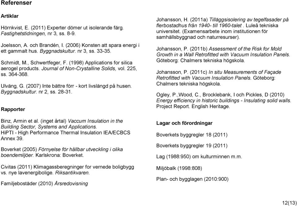 (2007) Inte bättre förr - kort livslängd på husen. Byggnadskultur. nr 2, ss. 28-31. Rapporter Binz, Armin et al. (inget årtal) Vaccum Insulation in the Building Sector, Systems and Applications.