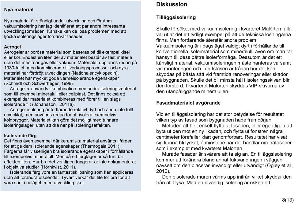 Endast en liten del av materialet består av fast materia utan det mesta är gas eller vakuum.