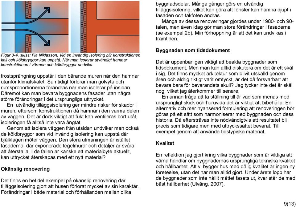 Figur 3-4, skiss: Fia Niklasson. Vid en invändig isolering blir konstruktionen kall och köldbryggor kan uppstå. När man isolerar utvändigt hamnar konstruktionen i värmen och köldbryggor undviks.