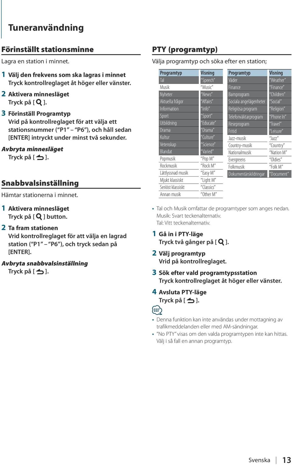 Avbryta minnesläget Snabbvalsinställning Hämtar stationerna i minnet. 1 Aktivera minnesläget Tryck på [ ] button.