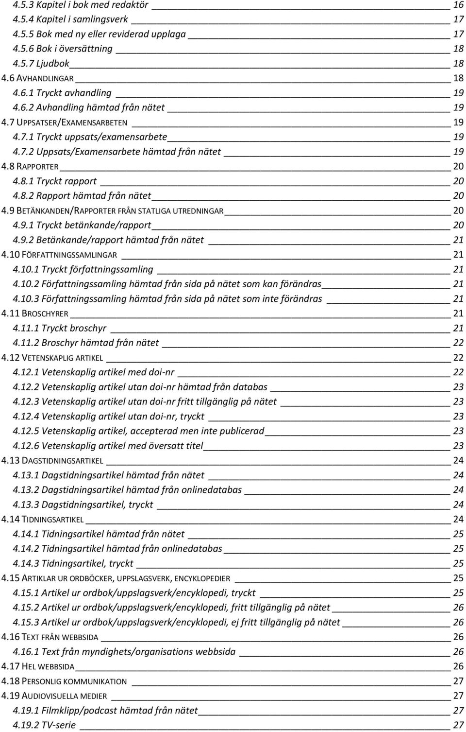 9 BETÄNKANDEN/RAPPORTER FRÅN STATLIGA UTREDNINGAR 20 4.9.1 Tryckt betänkande/rapport 20 4.9.2 Betänkande/rapport hämtad från nätet 21 4.10 FÖRFATTNINGSSAMLINGAR 21 4.10.1 Tryckt författningssamling 21 4.