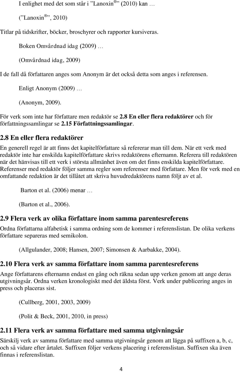 För verk som inte har författare men redaktör se 2.8 En eller flera redaktörer och för författningssamlingar se 2.15 Författningssamlingar. 2.8 En eller flera redaktörer En generell regel är att finns det kapitelförfattare så refererar man till dem.