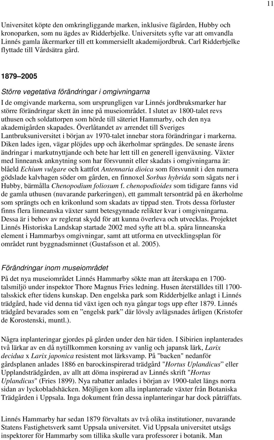 1879 2005 Större vegetativa förändringar i omgivningarna I de omgivande markerna, som ursprungligen var Linnés jordbruksmarker har större förändringar skett än inne på museiområdet.