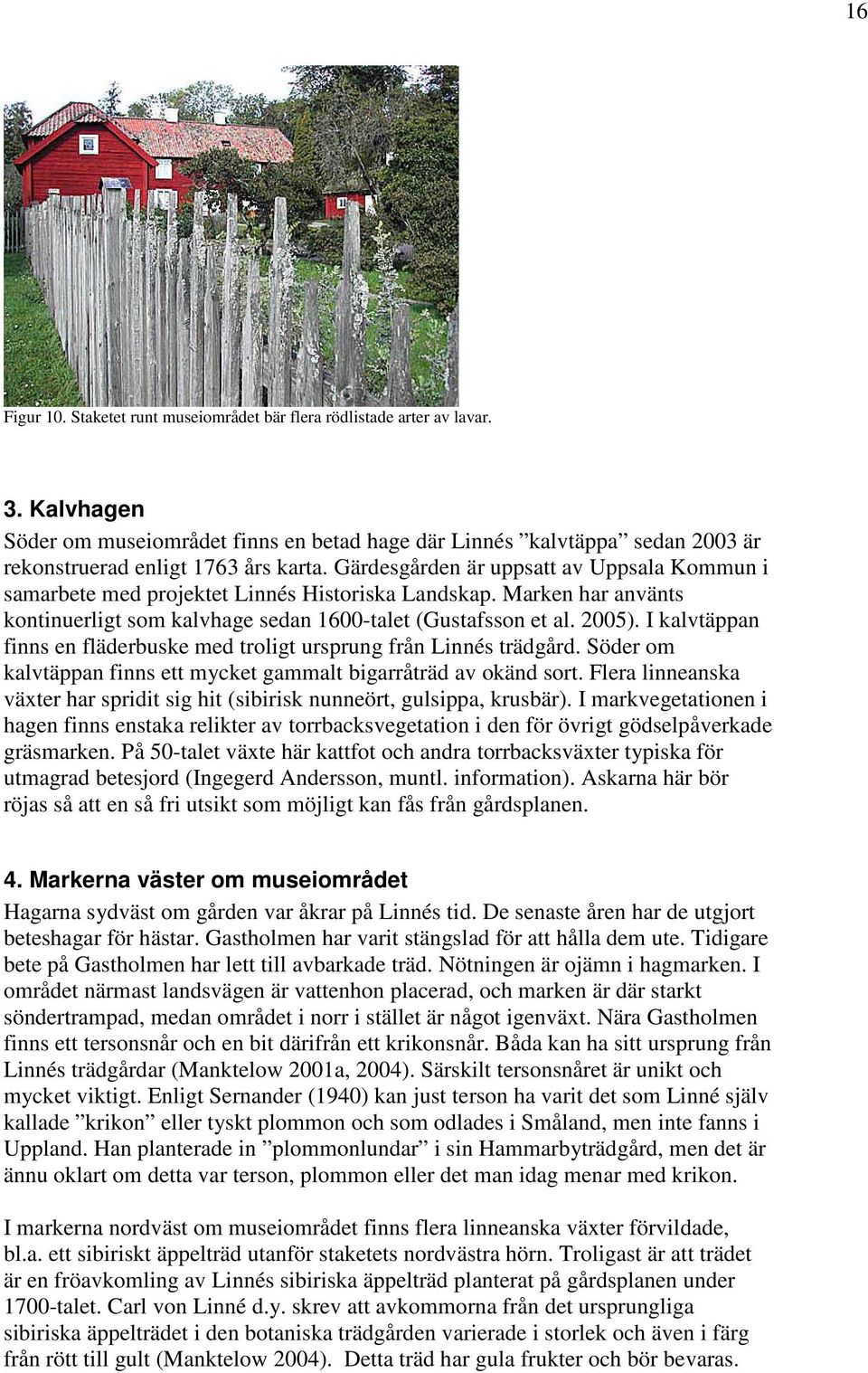 Gärdesgården är uppsatt av Uppsala Kommun i samarbete med projektet Linnés Historiska Landskap. Marken har använts kontinuerligt som kalvhage sedan 1600-talet (Gustafsson et al. 2005).