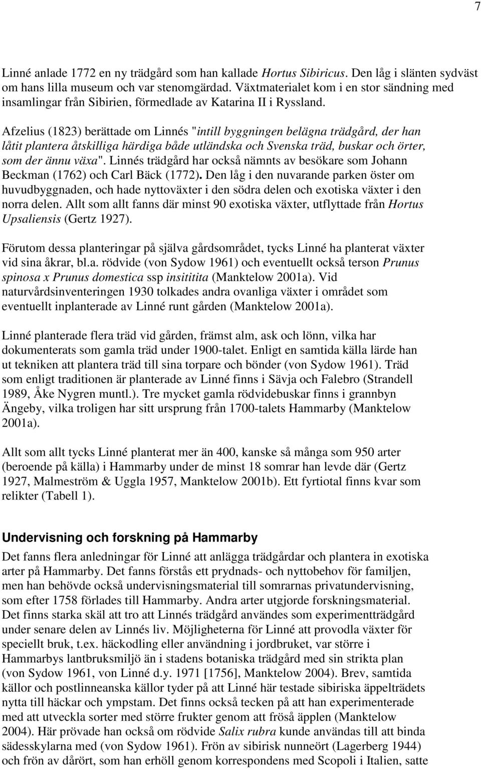 Afzelius (1823) berättade om Linnés "intill byggningen belägna trädgård, der han låtit plantera åtskilliga härdiga både utländska och Svenska träd, buskar och örter, som der ännu växa".