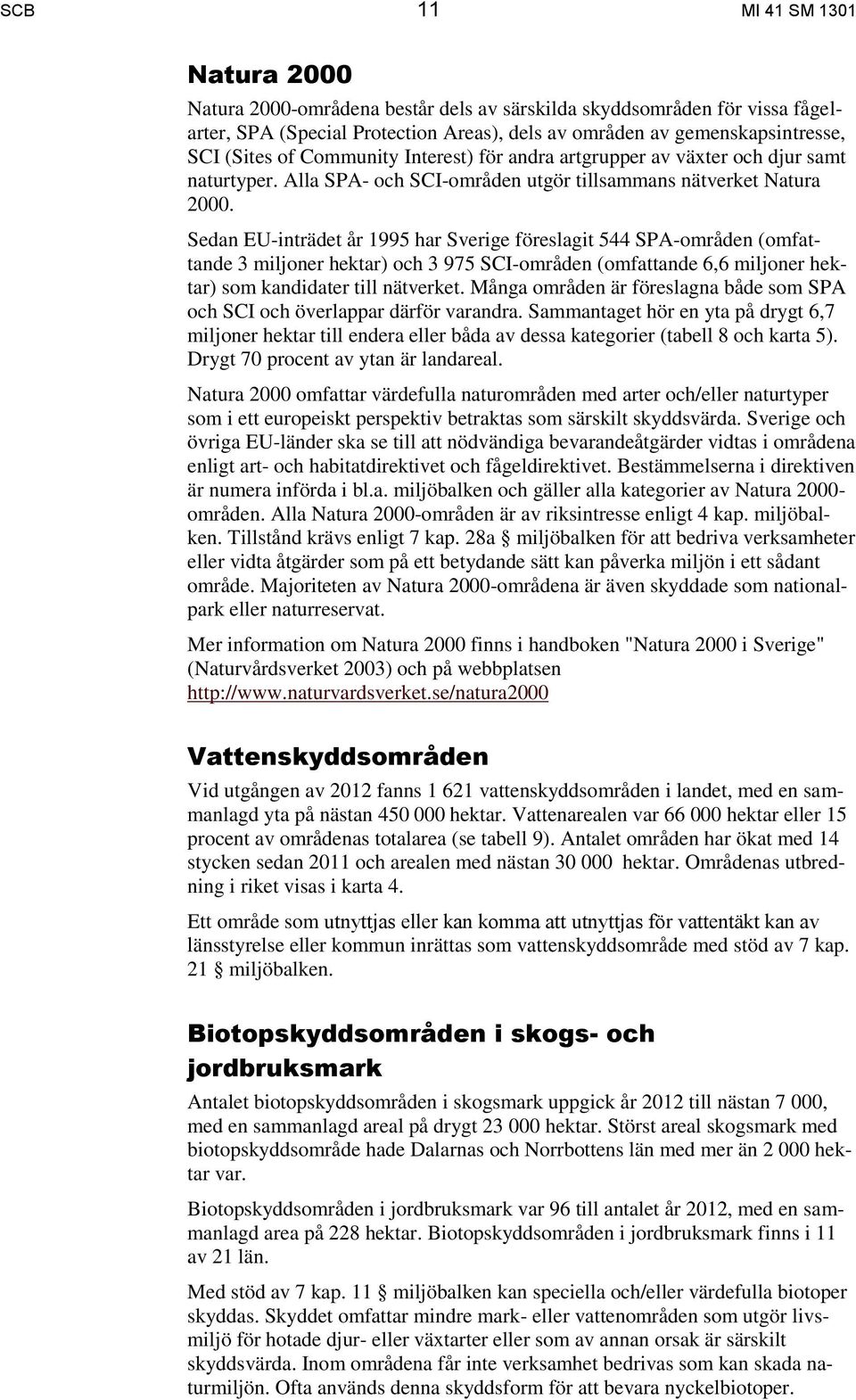 Sedan EU-inträdet år 1995 har Sverige föreslagit 544 SPA-områden (omfattande 3 miljoner hektar) och 3 975 SCI-områden (omfattande 6,6 miljoner hektar) som kandidater till nätverket.