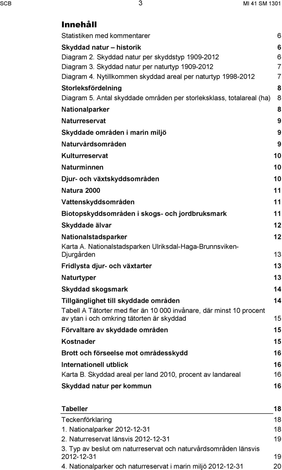 Antal skyddade områden per storleksklass, totalareal (ha) 8 Nationalparker 8 Naturreservat 9 Skyddade områden i marin miljö 9 Naturvårdsområden 9 Kulturreservat 10 Naturminnen 10 Djur- och