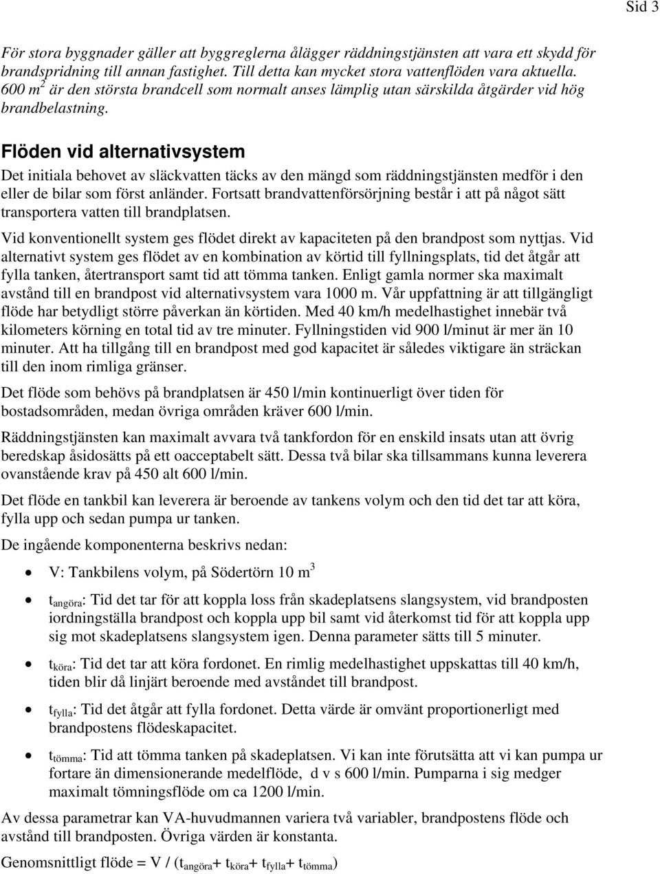 Flöden vid alternativsystem Det initiala behovet av släckvatten täcks av den mängd som räddningstjänsten medför i den eller de bilar som först anländer.