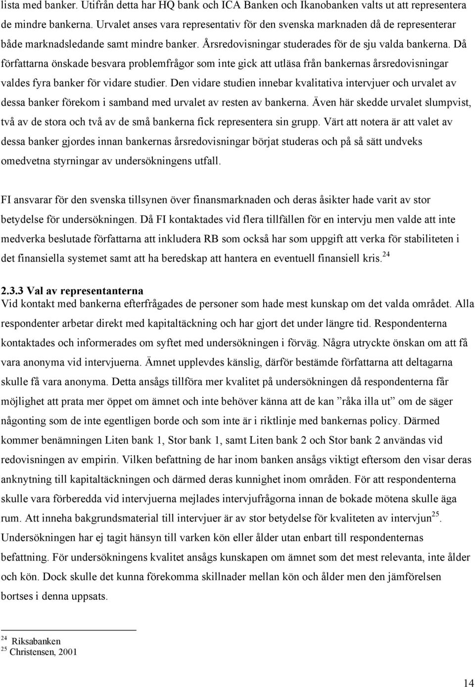 Då författarna önskade besvara problemfrågor som inte gick att utläsa från bankernas årsredovisningar valdes fyra banker för vidare studier.