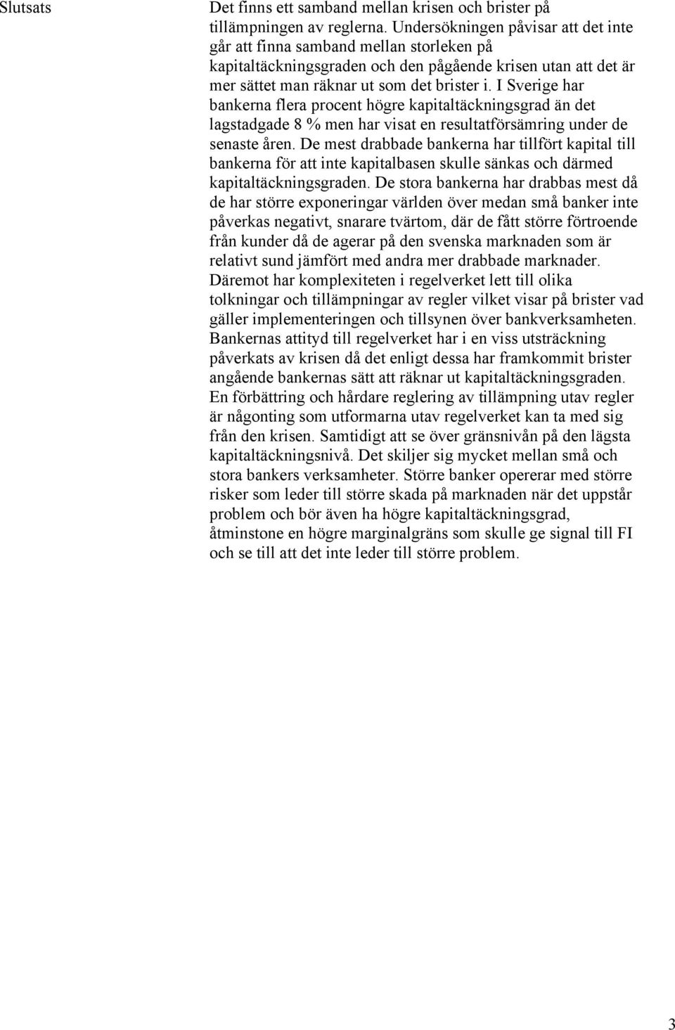 I Sverige har bankerna flera procent högre kapitaltäckningsgrad än det lagstadgade 8 % men har visat en resultatförsämring under de senaste åren.