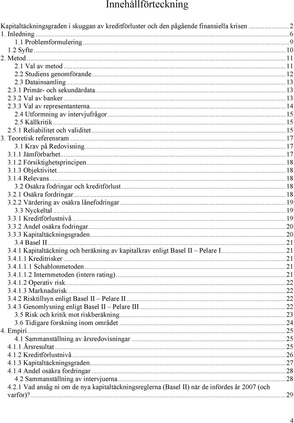 4 Utformning av intervjufrågor...15 2.5 Källkritik...15 2.5.1 Reliabilitet och validitet...15 3. Teoretisk referensram...17 3.1 Krav på Redovisning...17 3.1.1 Jämförbarhet...17 3.1.2 Försiktighetsprincipen.