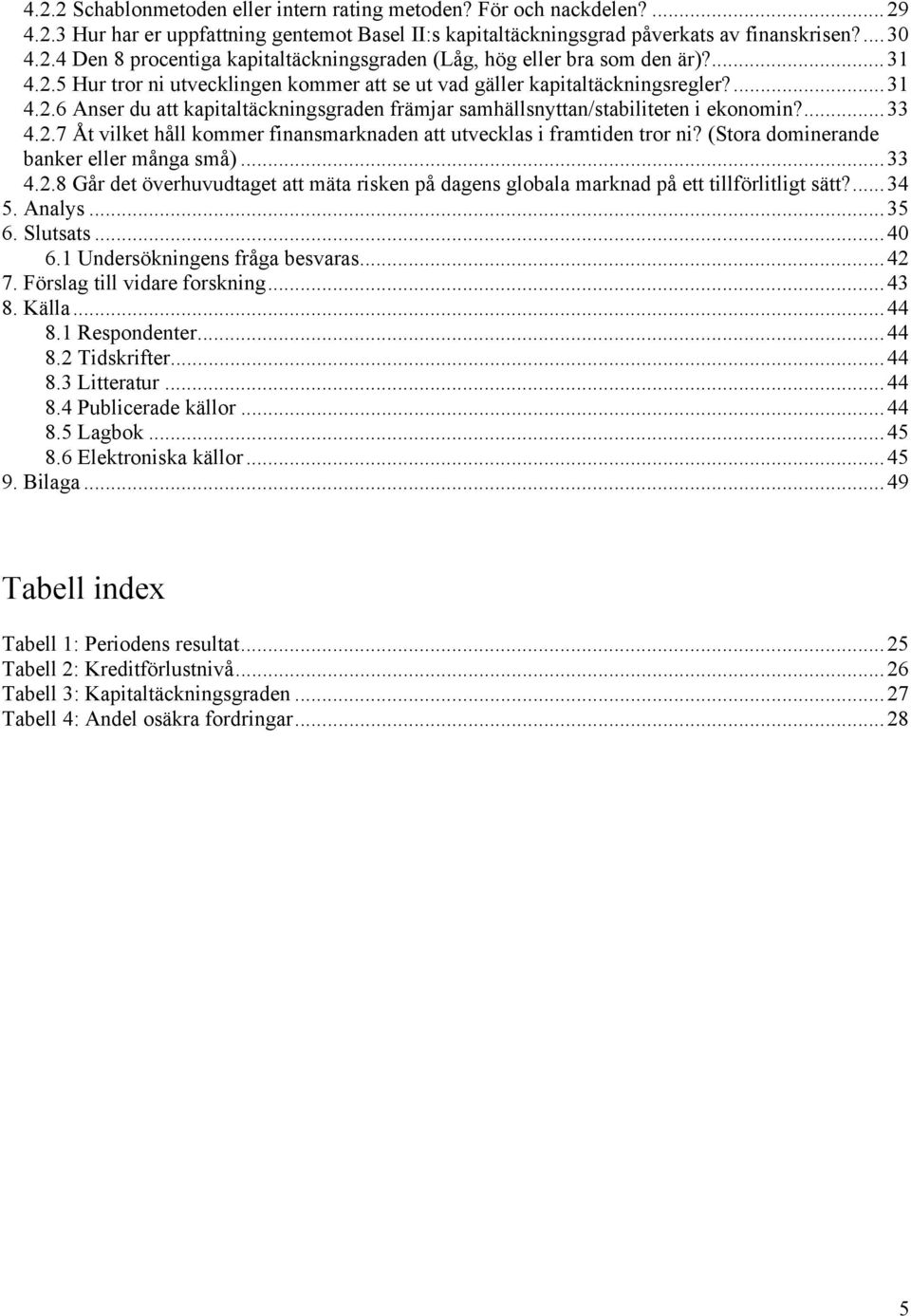 (Stora dominerande banker eller många små)...33 4.2.8 Går det överhuvudtaget att mäta risken på dagens globala marknad på ett tillförlitligt sätt?...34 5. Analys...35 6. Slutsats...40 6.