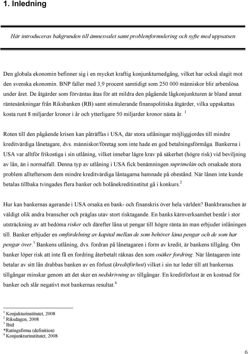 De åtgärder som förväntas åtas för att mildra den pågående lågkonjunkturen är bland annat räntesänkningar från Riksbanken (RB) samt stimulerande finanspolitiska åtgärder, vilka uppskattas kosta runt