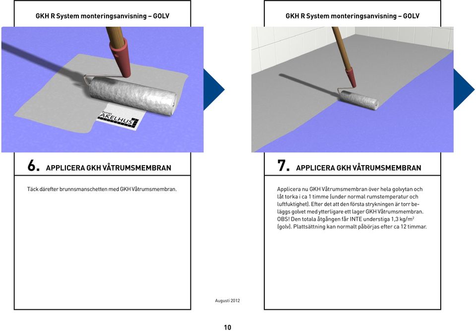 Applicera nu GKH Våtrumsmembran över hela golvytan och låt torka i ca 1 timme (under normal rumstemperatur och luftfuktighet).