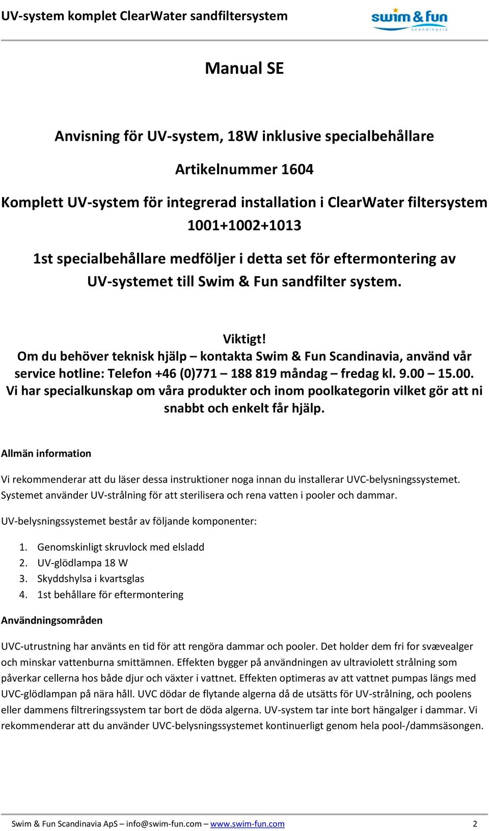 Om du behöver teknisk hjälp kontakta Swim & Fun Scandinavia, använd vår service hotline: Telefon +46 (0)771 188 819 måndag fredag kl. 9.00 