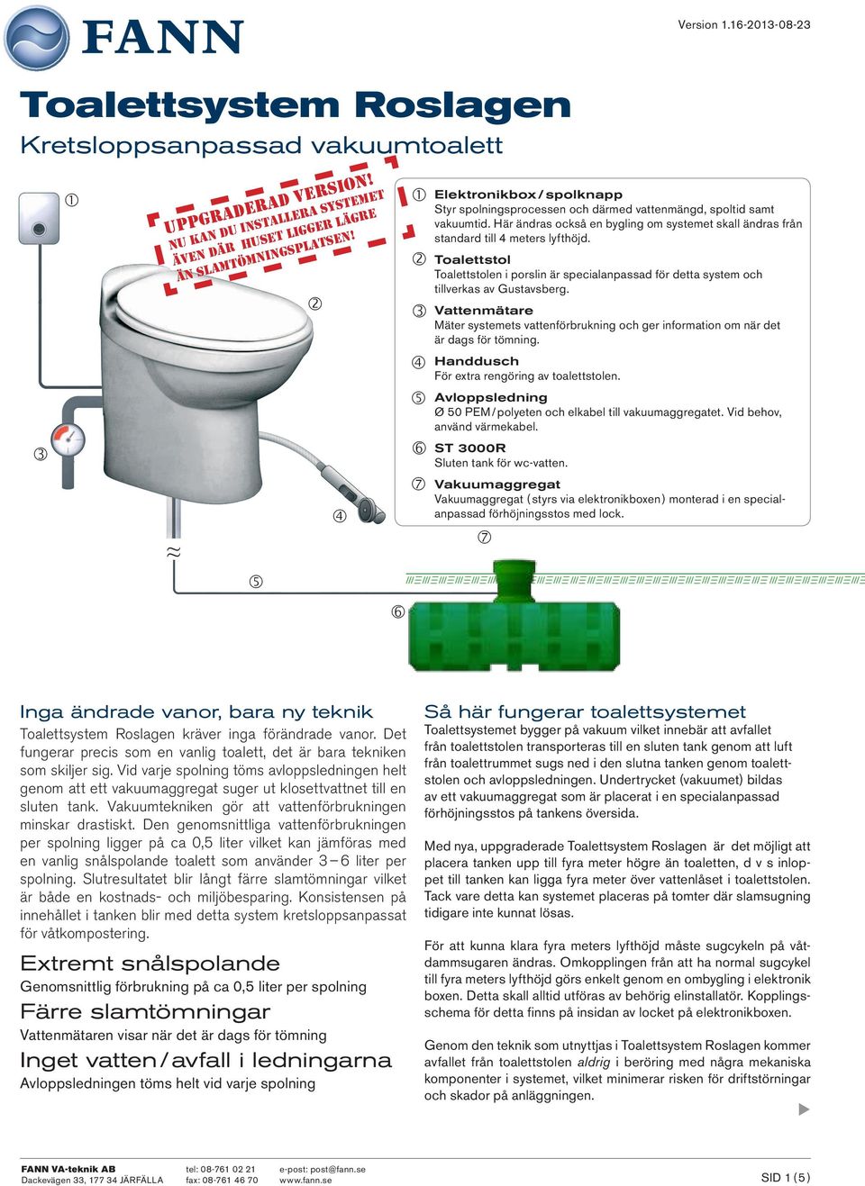 Toalettstol Toalettstolen i porslin är specialanpassad för detta system och tillverkas av Gustavsberg.