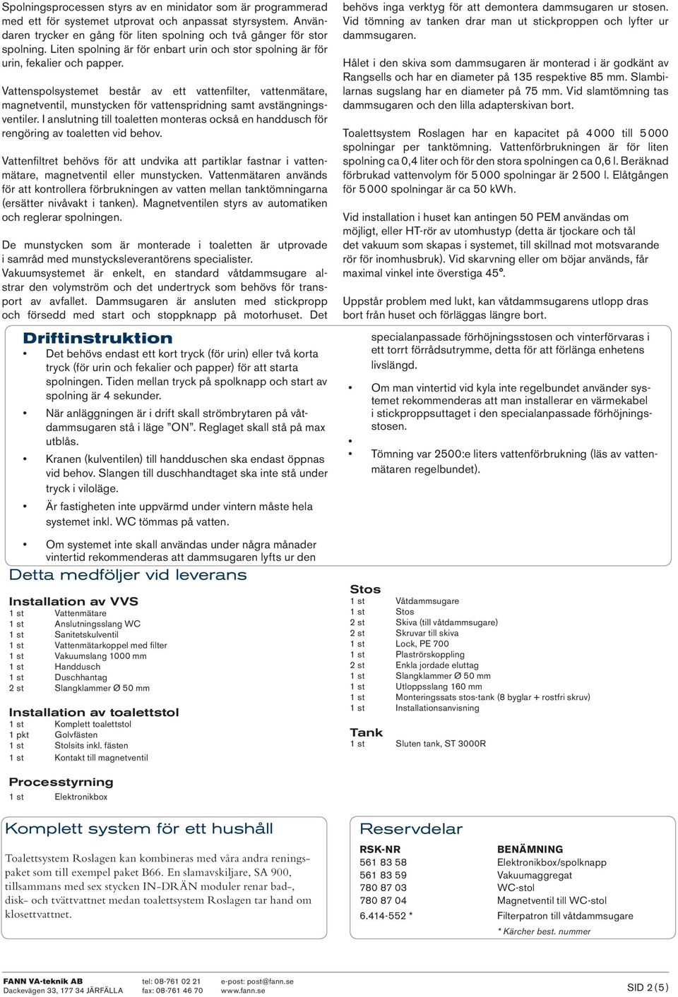 Vattenspolsystemet består av ett vattenfilter, vattenmätare, magnetventil, munstycken för vattenspridning samt avstängningsventiler.