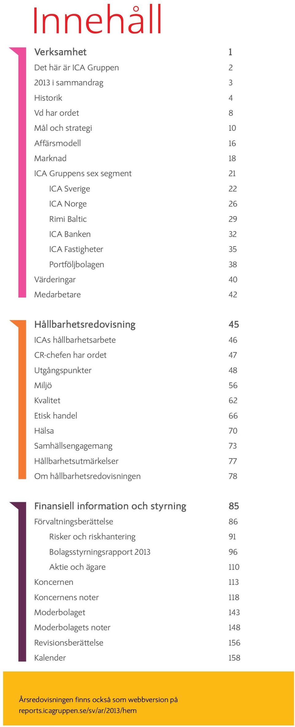 Kvalitet 62 Etisk handel 66 Hälsa 70 Samhällsengagemang 73 Hållbarhetsutmärkelser 77 Om hållbarhetsredovisningen 78 Finansiell information och styrning 85 Förvaltningsberättelse 86 Risker och