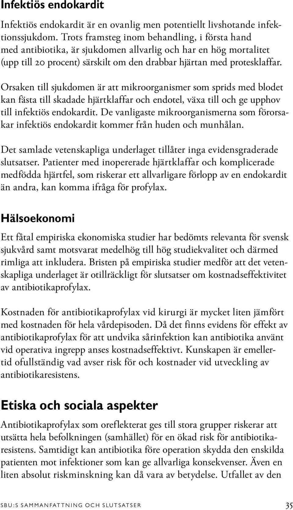 Orsaken till sjukdomen är att mikroorganismer som sprids med blodet kan fästa till skadade hjärtklaffar och endotel, växa till och ge upphov till infektiös endokardit.